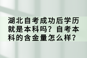 湖北自考成功后學歷就是本科嗎？自考本科的含金量怎么樣？