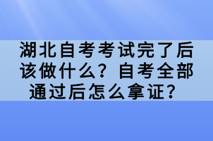 湖北自考考試完了后該做什么？自考全部通過后怎么拿證？
