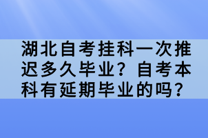 湖北自考掛科一次推遲多久畢業(yè)？自考本科有延期畢業(yè)的嗎？