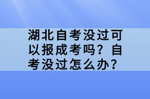 湖北自考沒過可以報(bào)成考嗎？自考沒過怎么辦？