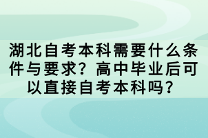湖北自考本科需要什么條件與要求？高中畢業(yè)后可以直接自考本科嗎？