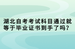 湖北自考考試科目通過就等于畢業(yè)證書到手了嗎？