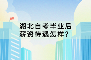 湖北自考畢業(yè)后薪資待遇怎樣？