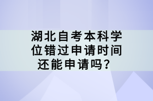 湖北自考本科學(xué)位錯(cuò)過申請時(shí)間還能申請嗎？
