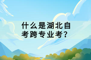 什么是湖北自考跨專業(yè)考？