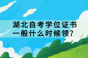湖北自考學(xué)位證書一般什么時(shí)候領(lǐng)？
