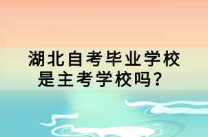 湖北自考畢業(yè)學(xué)校是主考學(xué)校嗎？