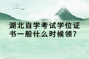 湖北自學(xué)考試學(xué)位證書一般什么時(shí)候領(lǐng)？