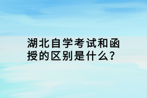 湖北自學考試和函授的區(qū)別是什么？