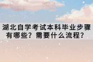 湖北自學(xué)考試本科畢業(yè)步驟有哪些？需要什么流程？