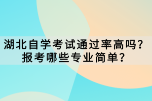 湖北自學(xué)考試通過率高嗎？報(bào)考哪些專業(yè)簡單？