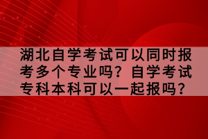湖北自學(xué)考試可以同時報考多個專業(yè)嗎？自學(xué)考試?？票究瓶梢砸黄饒髥?？