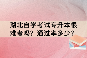 湖北自學(xué)考試專升本很難考嗎？通過(guò)率多少？