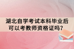 湖北自學考試本科畢業(yè)后可以考教師資格證嗎？