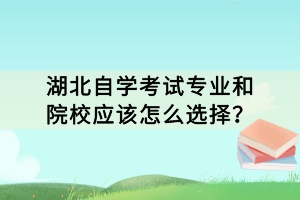 湖北自學(xué)考試專業(yè)和院校應(yīng)該怎么選擇？