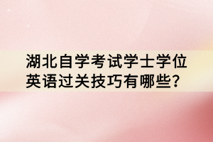湖北自學(xué)考試學(xué)士學(xué)位英語過關(guān)技巧有哪些？