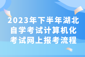 2023年下半年湖北自學(xué)考試計算機(jī)化考試網(wǎng)上報考流程