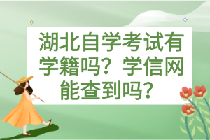 湖北自學(xué)考試有學(xué)籍嗎？學(xué)信網(wǎng)能查到嗎？