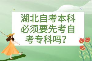 湖北自考本科必須要先考自考專(zhuān)科嗎？