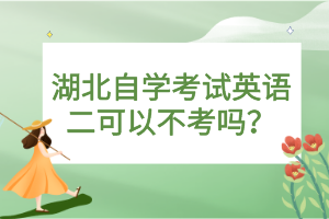 湖北自學(xué)考試英語二可以不考嗎？