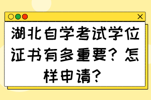 湖北自學(xué)考試學(xué)位證書有多重要？怎樣申請？
