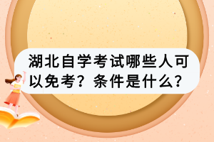 湖北自學考試哪些人可以免考？條件是什么？