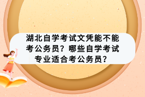 湖北自學(xué)考試文憑能不能考公務(wù)員？哪些自學(xué)考試專業(yè)適合考公務(wù)員？