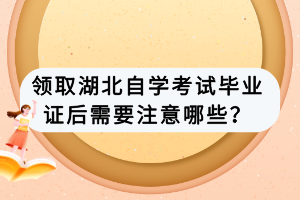領取湖北自學考試畢業(yè)證后需要注意哪些？