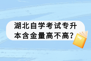 湖北自學(xué)考試專升本含金量高不高？