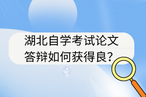 湖北自學(xué)考試論文答辯如何獲得良？