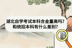 湖北自學(xué)考試本科含金量高嗎？和統(tǒng)招本科有什么差別？