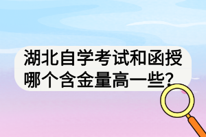 湖北自學考試和函授哪個含金量高一些？