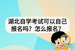 湖北自學(xué)考試可以自己報名嗎？怎么報名？