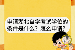 申請湖北自學考試學位的條件是什么？怎么申請？
