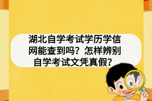 湖北自學(xué)考試學(xué)歷學(xué)信網(wǎng)能查到嗎？怎樣辨別自學(xué)考試文憑真假？