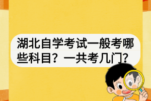 湖北自學考試一般考哪些科目？一共考幾門？