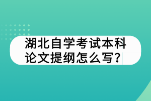 湖北自學(xué)考試本科論文提綱怎么寫？