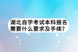 湖北自學考試本科報名需要什么要求及手續(xù)？