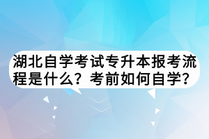 湖北自學(xué)考試專升本報考流程是什么？考前如何自學(xué)？