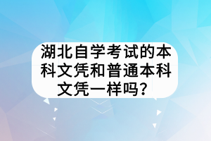 湖北自學考試的本科文憑和普通本科文憑一樣嗎？