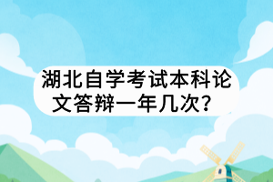 湖北自學(xué)考試本科論文答辯一年幾次？