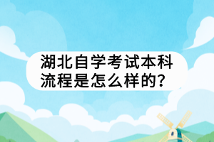 湖北自學(xué)考試本科流程是怎么樣的？