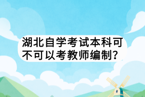 湖北自學(xué)考試本科可不可以考教師編制？