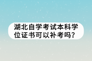 湖北自學(xué)考試本科學(xué)位證書可以補(bǔ)考嗎？