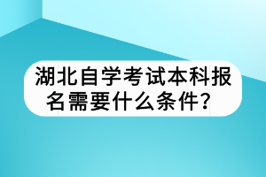 湖北自學考試本科報名需要什么條件？