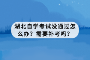 湖北自學(xué)考試沒通過怎么辦？需要補考嗎？