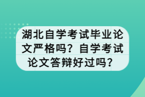 湖北自學考試畢業(yè)論文嚴格嗎？自學考試論文答辯好過嗎？