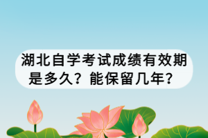 湖北自學(xué)考試成績有效期是多久？能保留幾年？