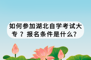 如何參加湖北自學(xué)考試大專 ？報(bào)名條件是什么？