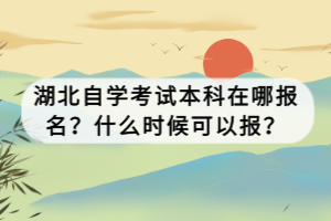 湖北自學考試本科在哪報名？什么時候可以報？